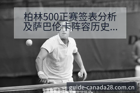 柏林500正赛签表分析及萨巴伦卡阵容历史表现观察 - 加拿大28app