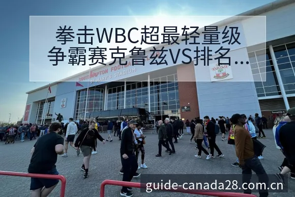 拳击WBC超最轻量级争霸赛克鲁兹VS排名变化与后续走势签 - 加拿大28app